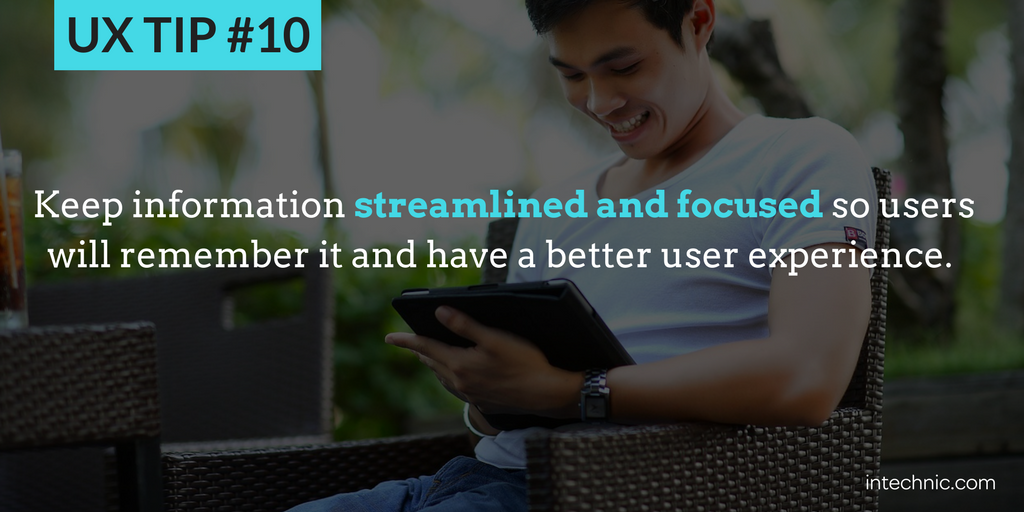 10 - Keep information streamlined and focused so users will remember it and have a better UX