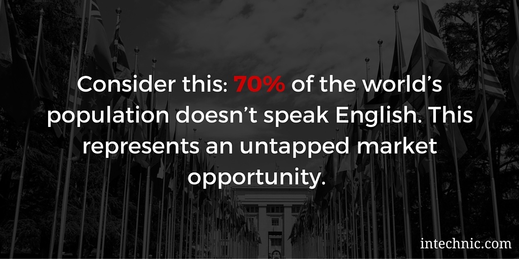 70 percent of the world’s population doesn’t speak English. This represents an untapped market opportunity 70 percent of the world’s population doesn’t speak English. This represents an untapped market opportunity