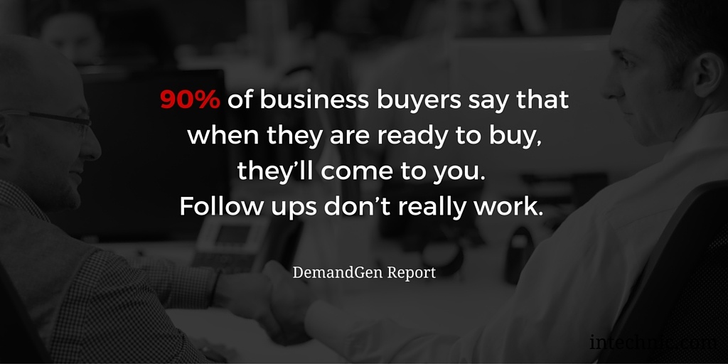 90 percent of business buyers say that when they are ready to buy, they'll come to you