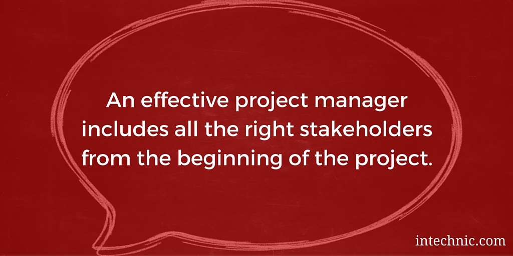 An effective project manager includes all the right stakeholders from the beginning of the project An effective project manager includes all the right stakeholders from the beginning of the project