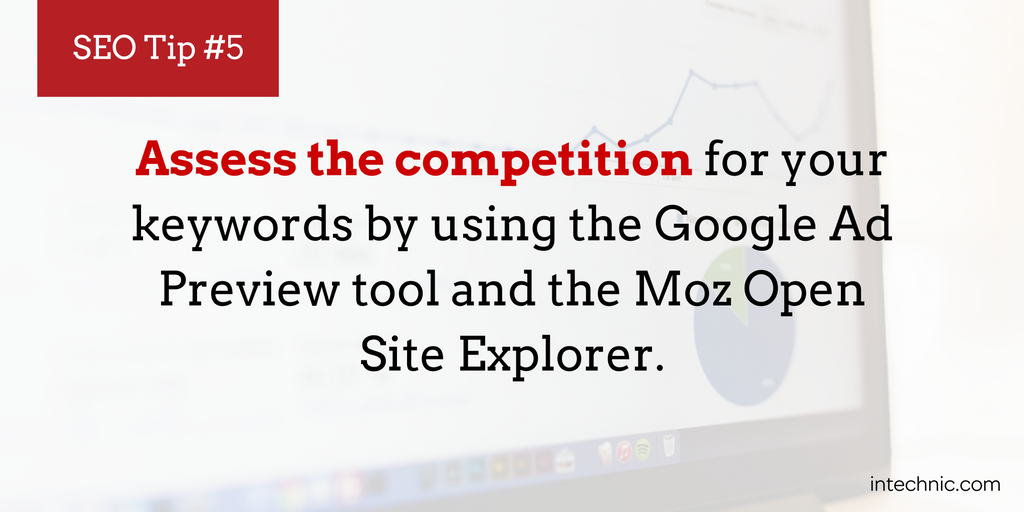 Assess the competition for your keywords by using the Google Ad Preview tool and the Moz Open Site Explorer