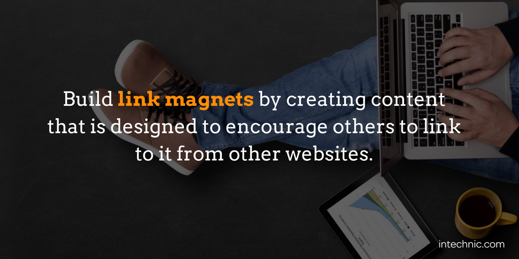 Build link magnets by creating content that is designed to encourage others to link to it