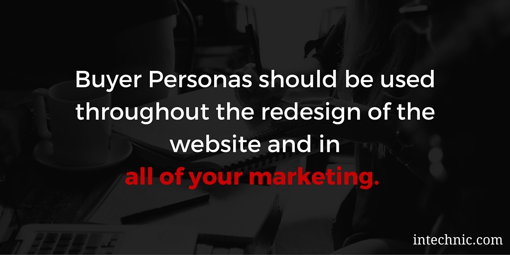 Buyer Personas should be used throughout the redesign of the website and in all of your marketing