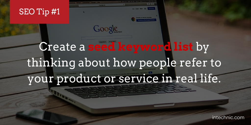 Create a seed keyword list by thinking about how people refer to your product or service in real life