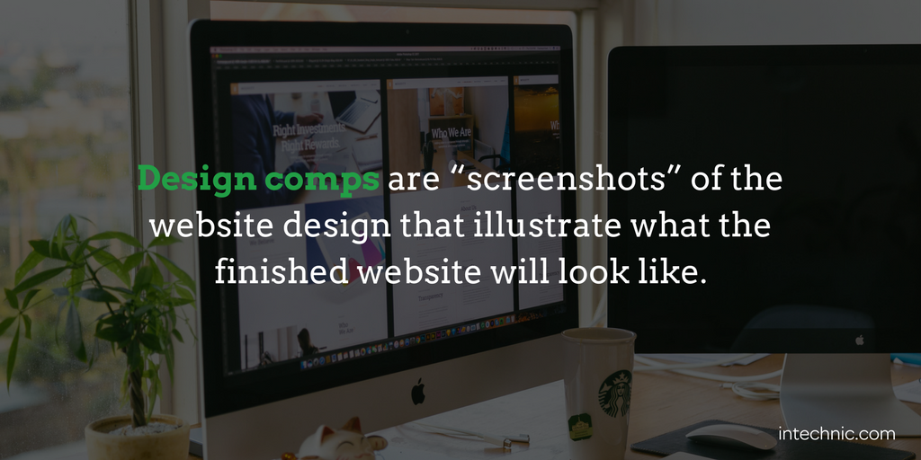 Design comps are “screenshots” of the website design that illustrate what the finished website will look like