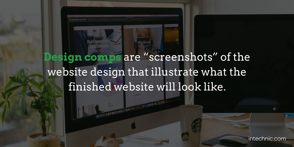 Design comps are “screenshots” of the website design that illustrate what the finished website will look like Design comps are “screenshots” of the website design that illustrate what the finished website will look like