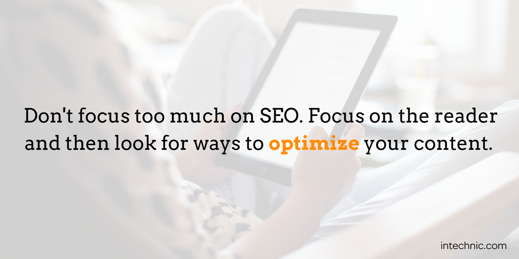 Don't focus too much on SEO. Focus on the reader and then look for ways to optimize your content Don't focus too much on SEO. Focus on the reader and then look for ways to optimize your content