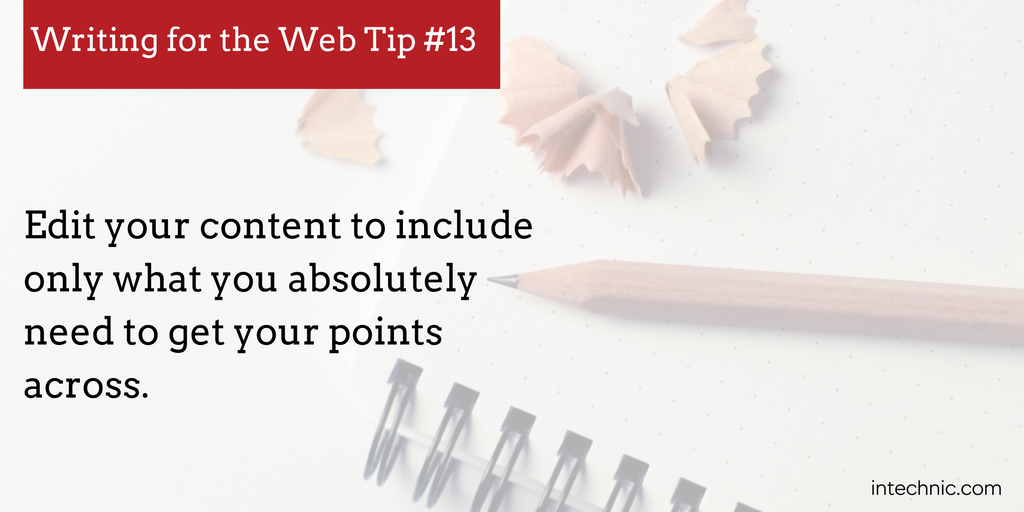 Edit your content to include only what you absolutely need to get your points across.