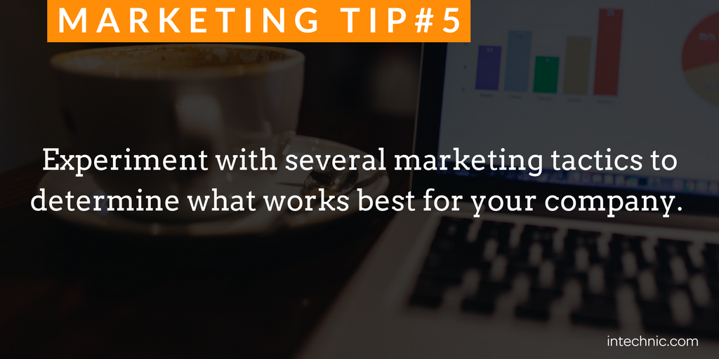 Experiment with several marketing tactics to determine what works best for your company