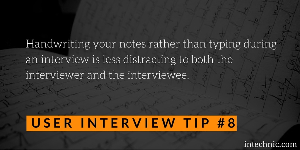 Handwriting your notes rather than typing during an interview is less distracting