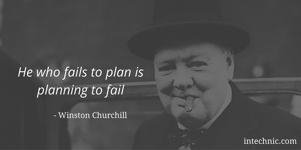 He who fails to plan is planning to fail - Winston Churchill