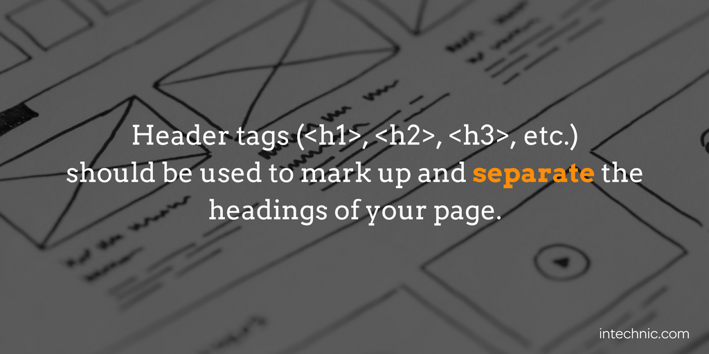 Header tags (h1, h2, h3, etc.) should be used to mark up and separate headings
