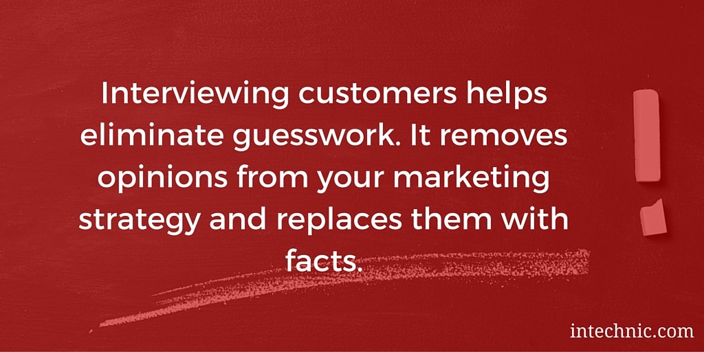 Interviewing customers helps eliminate guesswork