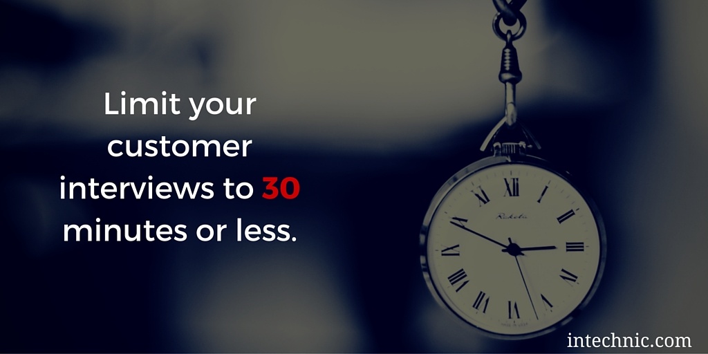 Limit your customer interviews to 30 minutes or less