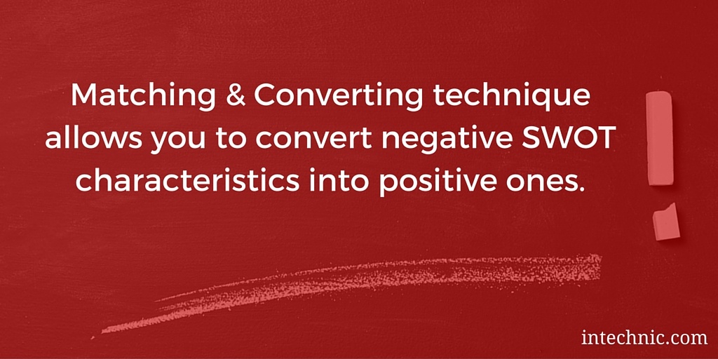 Matching & Converting technique allows you to convert negative SWOT characteristics into positive ones