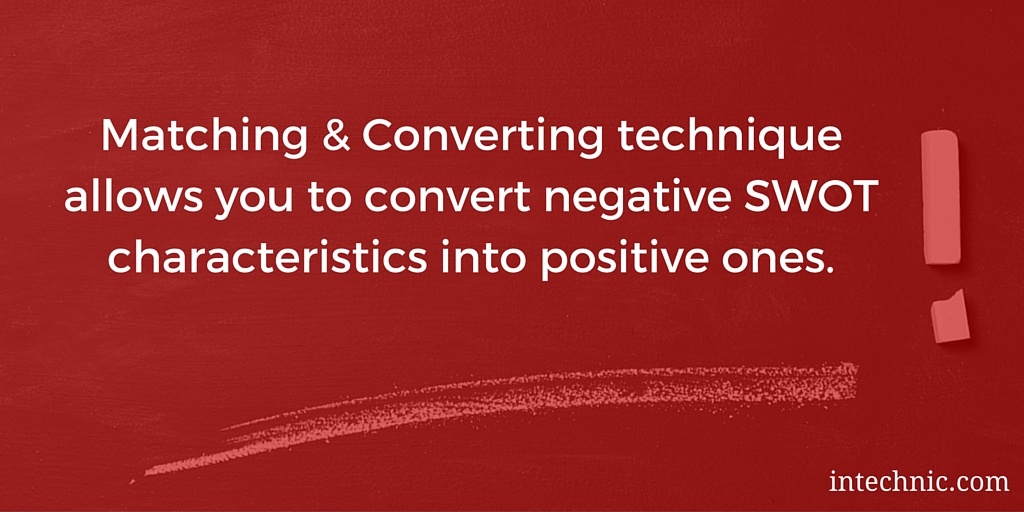 Matching & Converting technique allows you to convert negative SWOT characteristics into positive ones Matching & Converting technique allows you to convert negative SWOT characteristics into positive ones