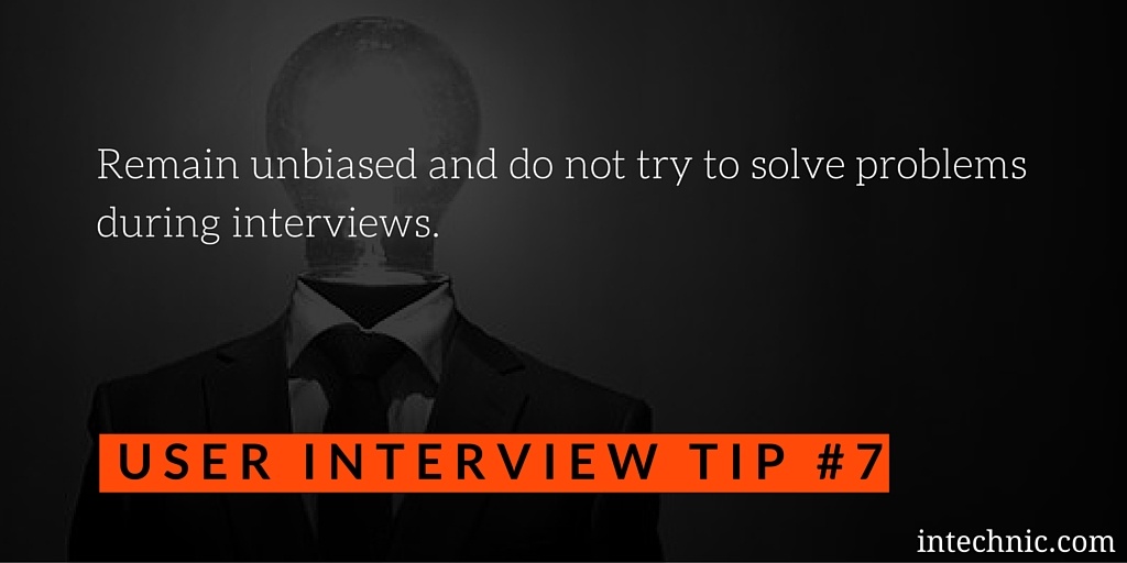 Remain unbiased and do not try to solve problems during interviews