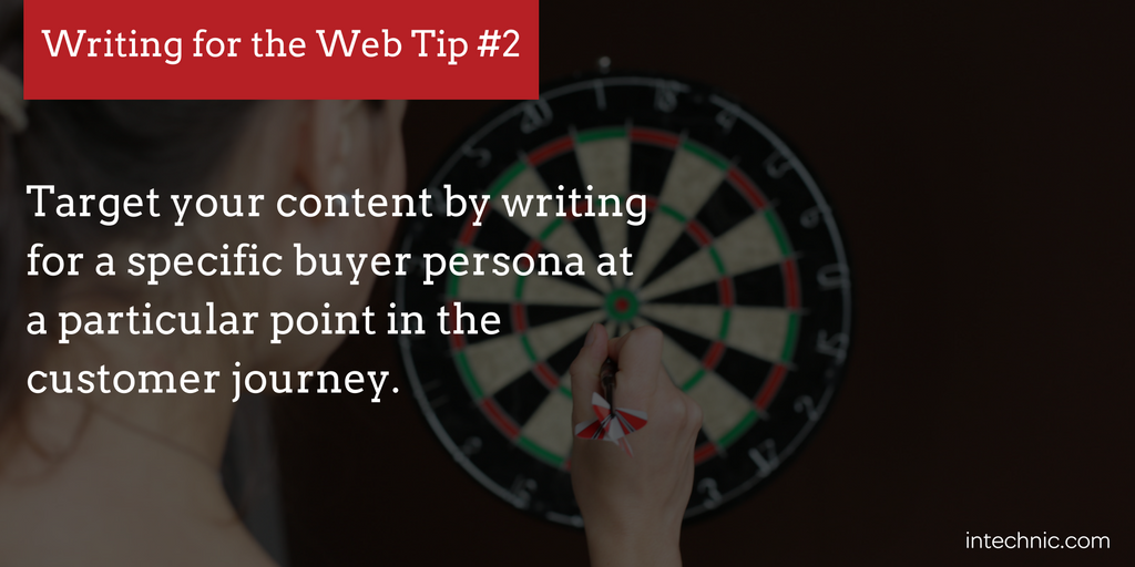 Target your content by writing for a specific buyer persona at a particular point in the customer journey.