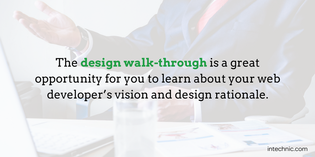 The design walk-through is a great opportunity for you to learn about your web developer’s vision and design rationale The design walk-through is a great opportunity for you to learn about your web developer’s vision and design rationale