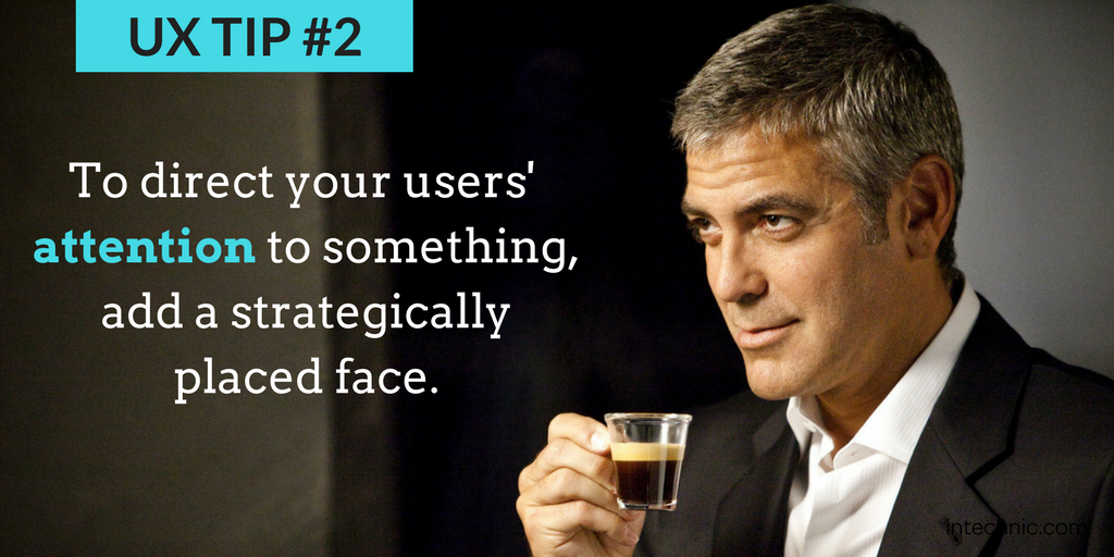 To direct your users' attention to something, add a strategically placed face