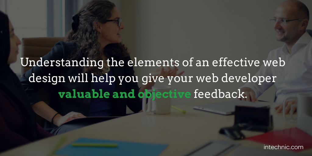 Understanding the elements of an effective web design will help you give your web developer valuable and objective feedback Understanding the elements of an effective web design will help you give your web developer valuable and objective feedback