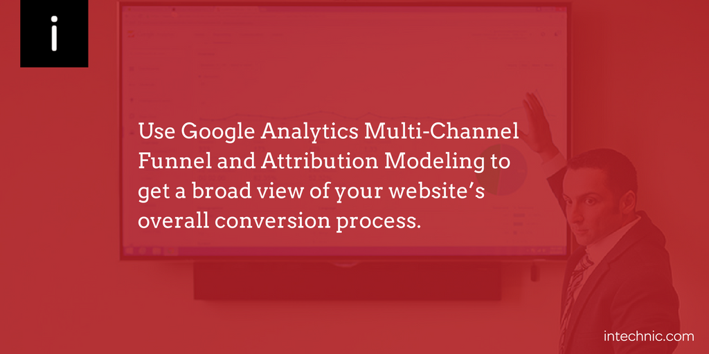 Use Google Analytics Multi-Channel Funnel and Attribution Modeling to get a broad view of your website’s overall conversion process Use Google Analytics Multi-Channel Funnel and Attribution Modeling to get a broad view of your website’s overall conversion process