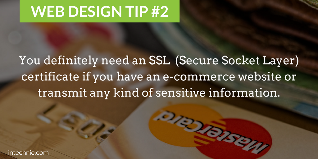 You definitely need an SSL  (Secure Socket Layer) certificate if you have an e-commerce website or transmit any kind of sensitive information