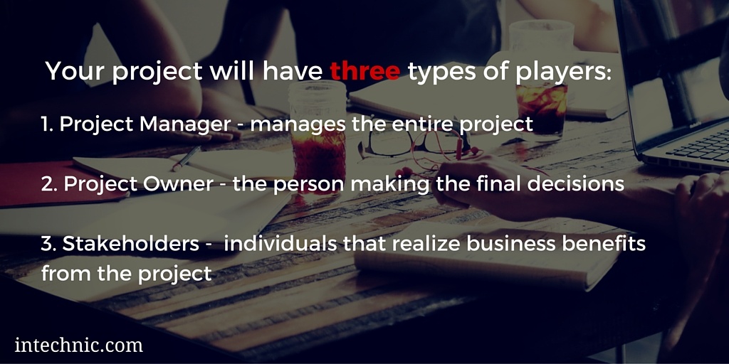 Your project will have three types of players - the project manager, the project owner, and stakeholders