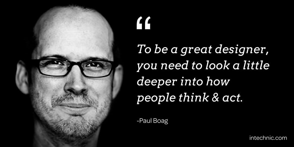 To be a great designer, you need to look a little deeper into how people think & act. - Paul Boag
