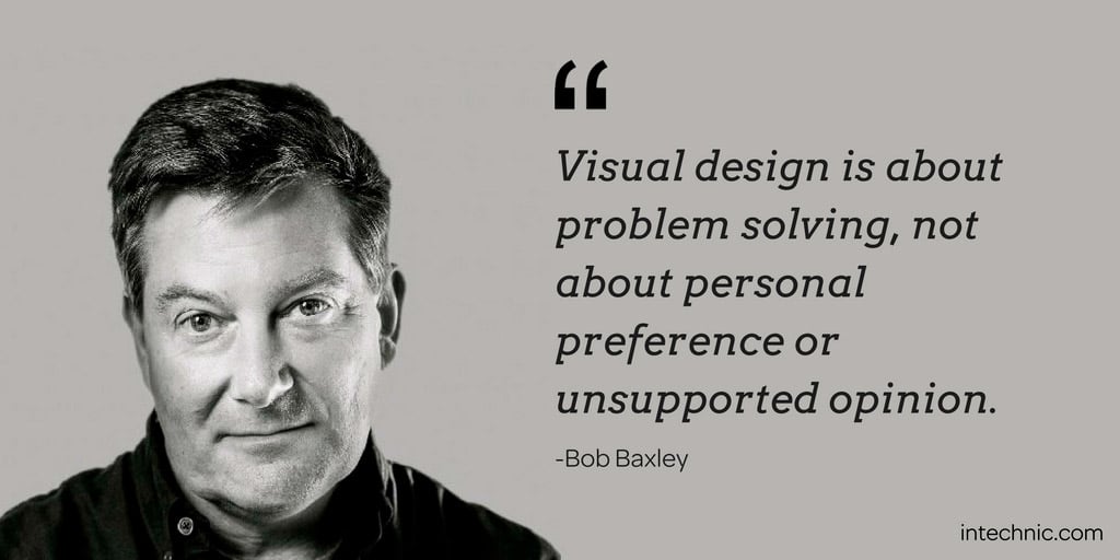 Visual design is about problem solving, not about personal preference or unsupported opinion. – Bob Baxley
