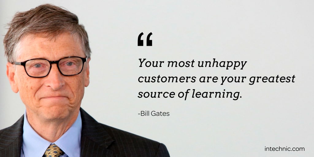 Your most unhappy customers are your greatest source of learning. – Bill Gates
