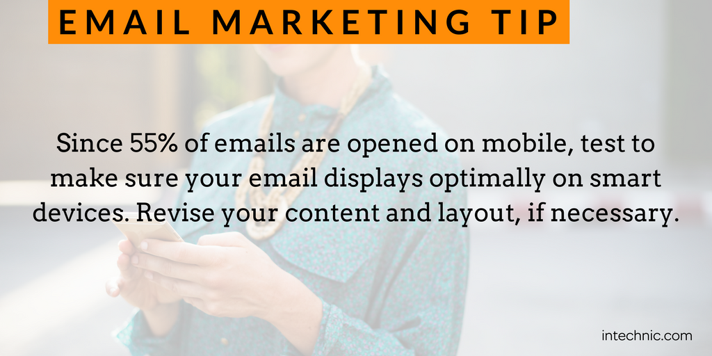Since 55 of emails are opened on mobile, test to make sure your email displays optimally on smart devices.