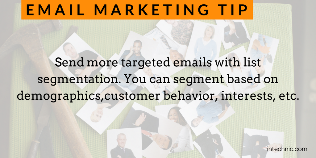 Send more targeted emails with list segmentation. You can segment based on demographics,customer behavior, interests, etc